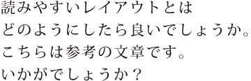 読みやすいレイアウトとはどのようにしたらよいでしょうか。こちらは参考の文章です。いかがでしょうか？